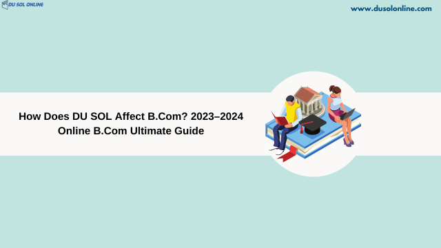 How Does DU SOL Affect B.Com? 2023–2024 Online B.Com Ultimate Guide